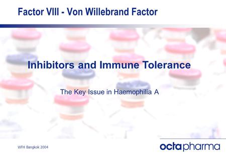 WFH Bangkok 2004 Factor VIII - Von Willebrand Factor Inhibitors and Immune Tolerance The Key Issue in Haemophilia A.