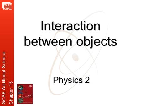 Physics 2 Interaction between objects GCSE Additional ScienceChapter 15.