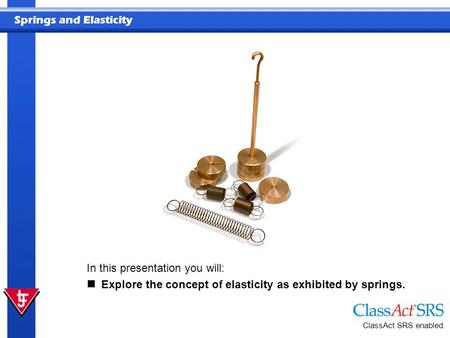 Springs and Elasticity ClassAct SRS enabled. In this presentation you will: Explore the concept of elasticity as exhibited by springs.