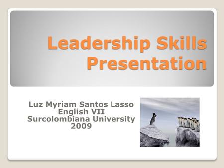 Leadership Skills Presentation Luz Myriam Santos Lasso English VII Surcolombiana University 2009.