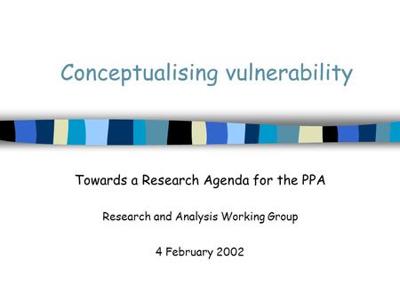 Conceptualising vulnerability Towards a Research Agenda for the PPA Research and Analysis Working Group 4 February 2002.
