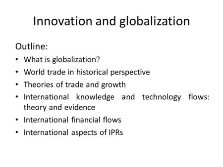 Innovation and globalization Outline: What is globalization ? World trade in historical perspective Theories of trade and growth International knowledge.