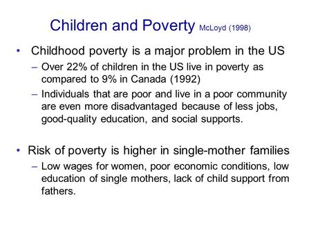 Children and Poverty McLoyd (1998) Childhood poverty is a major problem in the US –Over 22% of children in the US live in poverty as compared to 9% in.