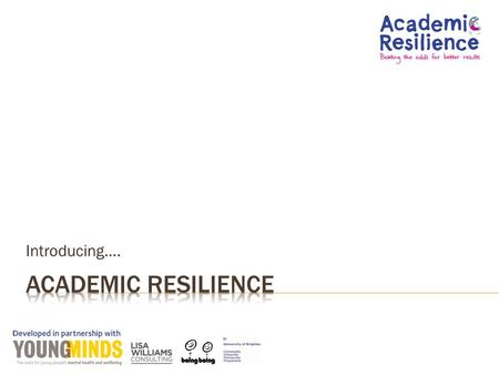 Introducing…..  Introduce Academic Resilience and the concepts behind it  Why it matters  What a school can do to promote it  Think about how well.