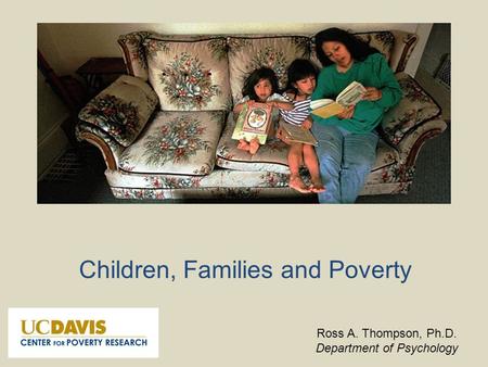 Children, Families and Poverty Ross A. Thompson, Ph.D. Department of Psychology.