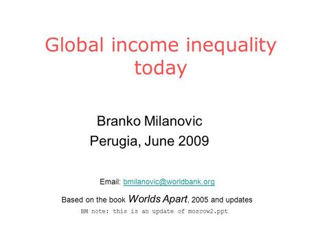 Global income inequality today Branko Milanovic Perugia, June 2009   Based on the book Worlds Apart,