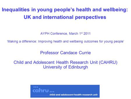 Inequalities in young people’s health and wellbeing: UK and international perspectives AYPH Conference, March 1 st 2011 ‘Making a difference: Improving.