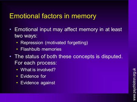 Emotional factors in memory Emotional input may affect memory in at least two ways: Repression (motivated forgetting) Flashbulb memories The status of.
