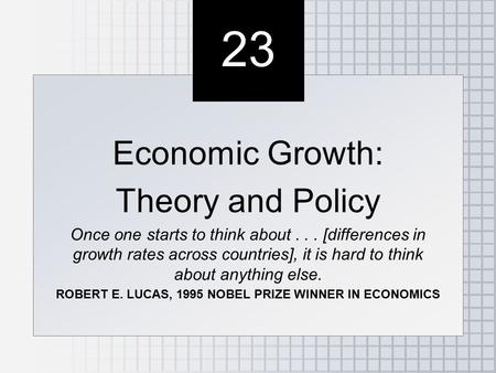 23 Economic Growth: Theory and Policy Once one starts to think about... [differences in growth rates across countries], it is hard to think about anything.