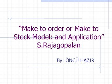 “Make to order or Make to Stock Model: and Application” S.Rajagopalan By: ÖNCÜ HAZIR.