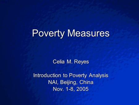 © 2003 By Default!Slide 1 Poverty Measures Celia M. Reyes Introduction to Poverty Analysis NAI, Beijing, China Nov. 1-8, 2005.