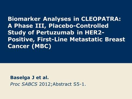 Biomarker Analyses in CLEOPATRA: A Phase III, Placebo-Controlled Study of Pertuzumab in HER2- Positive, First-Line Metastatic Breast Cancer (MBC) Baselga.