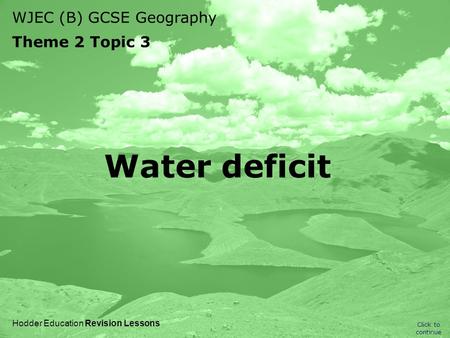 WJEC (B) GCSE Geography Theme 2 Topic 3 Click to continue Hodder Education Revision Lessons Water deficit.