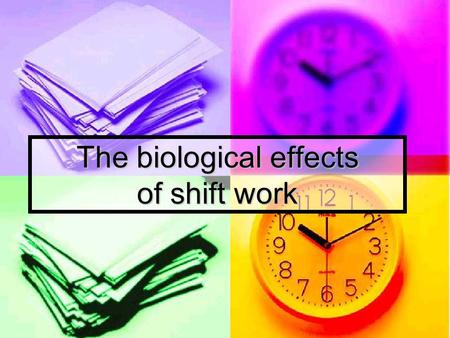 The biological effects of shift work. Shift Work Overview of key effects Shift work causes many health- related effects Shift work causes many health-