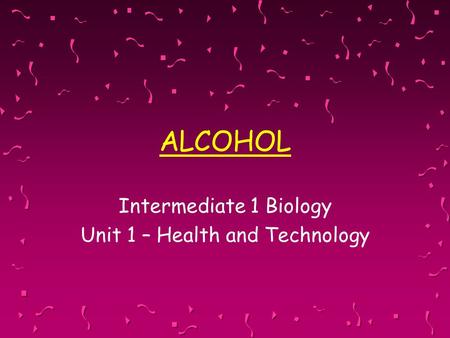 ALCOHOL Intermediate 1 Biology Unit 1 – Health and Technology.