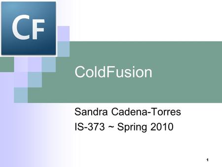 1 ColdFusion Sandra Cadena-Torres IS-373 ~ Spring 2010.