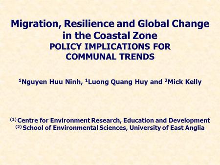 Migration, Resilience and Global Change in the Coastal Zone POLICY IMPLICATIONS FOR COMMUNAL TRENDS 1 Nguyen Huu Ninh, 1 Luong Quang Huy and 2 Mick Kelly.
