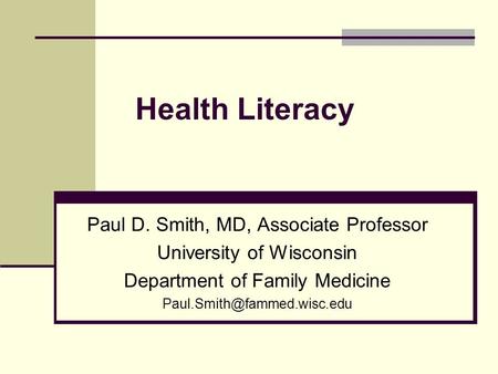 Health Literacy Paul D. Smith, MD, Associate Professor University of Wisconsin Department of Family Medicine
