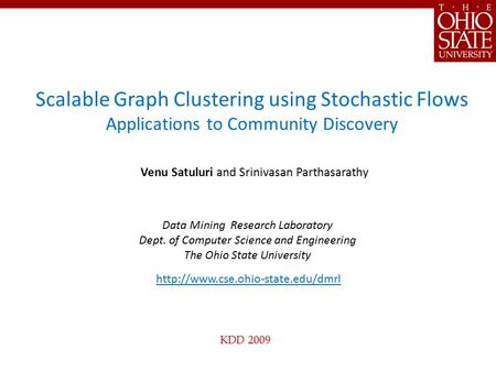KDD 2009 Scalable Graph Clustering using Stochastic Flows Applications to Community Discovery Venu Satuluri and Srinivasan Parthasarathy Data Mining Research.