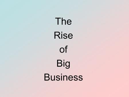 The Rise of Big Business. The Rise of Big Business Objectives To analyze the growth of corporations To describe monopolies and trusts and evaluate their.
