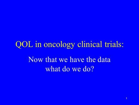 1 QOL in oncology clinical trials: Now that we have the data what do we do?