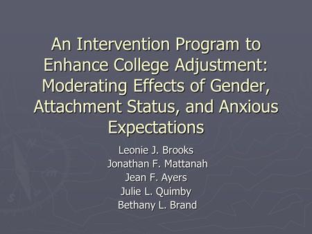 An Intervention Program to Enhance College Adjustment: Moderating Effects of Gender, Attachment Status, and Anxious Expectations Leonie J. Brooks Jonathan.