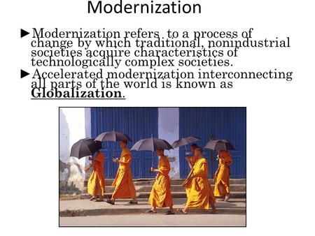 Modernization ► Modernization refers to a process of change by which traditional, nonindustrial societies acquire characteristics of technologically complex.
