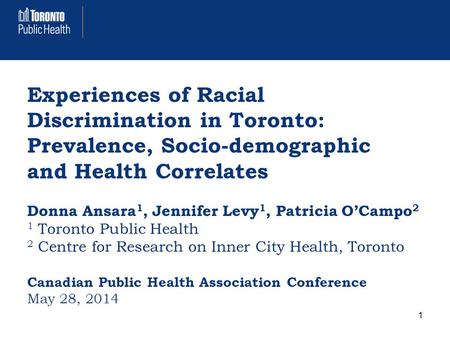 Experiences of Racial Discrimination in Toronto: Prevalence, Socio-demographic and Health Correlates Donna Ansara 1, Jennifer Levy 1, Patricia O’Campo.