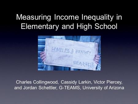 Measuring Income Inequality in Elementary and High School Charles Collingwood, Cassidy Larkin, Victor Piercey, and Jordan Schettler, G-TEAMS, University.