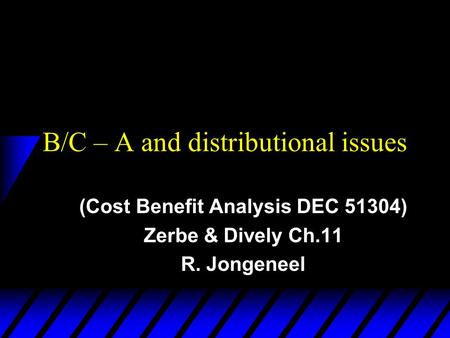 B/C – A and distributional issues (Cost Benefit Analysis DEC 51304) Zerbe & Dively Ch.11 R. Jongeneel.
