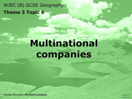 WJEC (B) GCSE Geography Theme 3 Topic 6 Click to continue Hodder Education Revision Lessons Multinational companies.