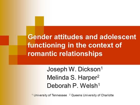 Gender attitudes and adolescent functioning in the context of romantic relationships Joseph W. Dickson 1 Melinda S. Harper 2 Deborah P. Welsh 1 1 University.