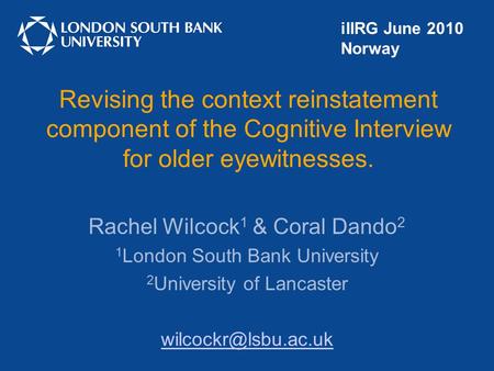 Revising the context reinstatement component of the Cognitive Interview for older eyewitnesses. Rachel Wilcock 1 & Coral Dando 2 1 London South Bank University.