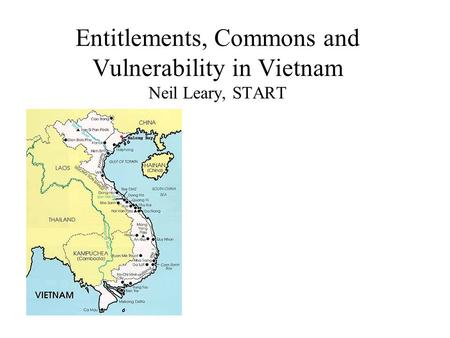Entitlements, Commons and Vulnerability in Vietnam Neil Leary, START.