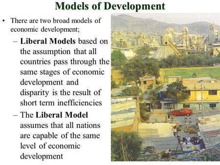 Models of Development There are two broad models of economic development; –Liberal Models based on the assumption that all countries pass through the same.