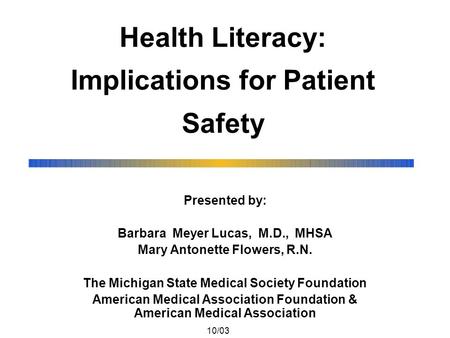 Health Literacy: Implications for Patient Safety Presented by: Barbara Meyer Lucas, M.D., MHSA Mary Antonette Flowers, R.N. The Michigan State Medical.