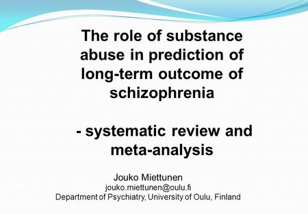 The role of substance abuse in prediction of long-term outcome of schizophrenia - systematic review and meta-analysis Jouko Miettunen