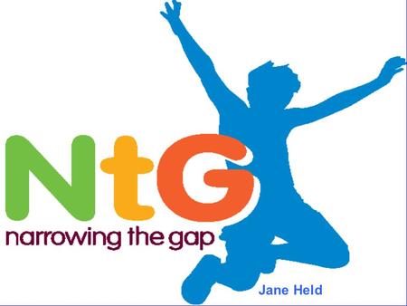 Jane Held. The Narrowing the Gap Programme has tried to answer fundamental question? What is it, if applied universally and pursued relentlessly, would.