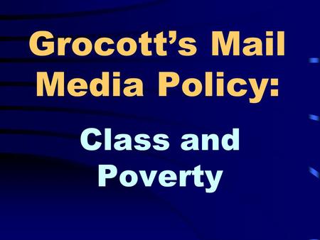 Grocott’s Mail Media Policy: Class and Poverty Research By: Heather Knott Sarah-Leigh Paul Jamie Alexander Claire Reddie Marisa Steyn.