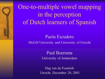 One-to-multiple vowel mapping in the perception of Dutch learners of Spanish Paola Escudero McGill University and University of Utrecht Paul Boersma University.