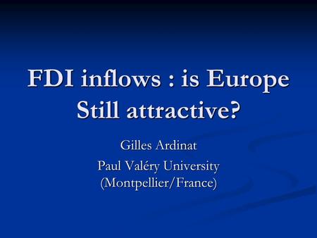 FDI inflows : is Europe Still attractive? Gilles Ardinat Paul Valéry University (Montpellier/France)