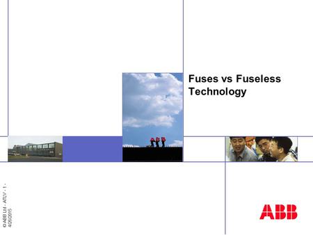 © ABB Ltd - ATLV - 1 - 4/26/2015 Insert image here Fuses vs Fuseless Technology.