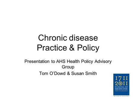 Chronic disease Practice & Policy Presentation to AHS Health Policy Advisory Group Tom O’Dowd & Susan Smith.