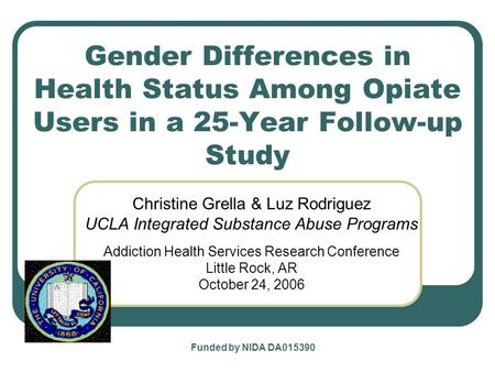 Gender Differences in Health Status Among Opiate Users in a 25-Year Follow-up Study Christine Grella & Luz Rodriguez UCLA Integrated Substance Abuse Programs.