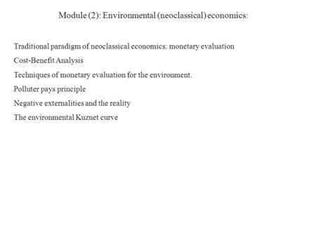 Module (2): Environmental (neoclassical) economics: Traditional paradigm of neoclassical economics: monetary evaluation Cost-Benefit Analysis Techniques.