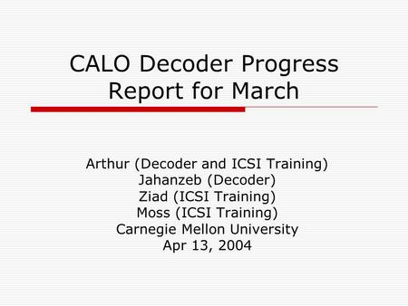 CALO Decoder Progress Report for March Arthur (Decoder and ICSI Training) Jahanzeb (Decoder) Ziad (ICSI Training) Moss (ICSI Training) Carnegie Mellon.