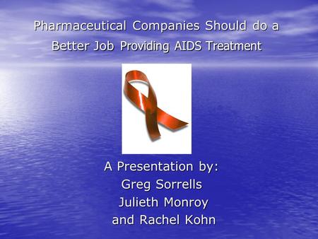 Pharmaceutical Companies Should do a Better Job Providing AIDS Treatment A Presentation by: Greg Sorrells Julieth Monroy Julieth Monroy and Rachel Kohn.