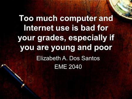 Too much computer and Internet use is bad for your grades, especially if you are young and poor Elizabeth A. Dos Santos EME 2040.