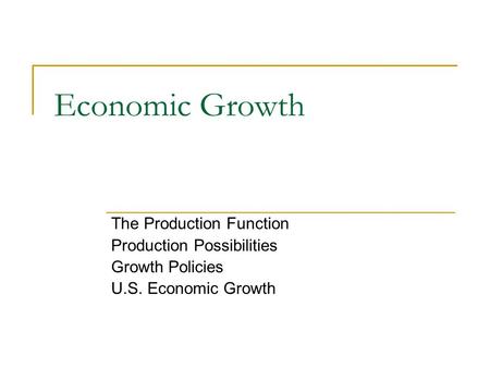 Economic Growth The Production Function Production Possibilities Growth Policies U.S. Economic Growth.