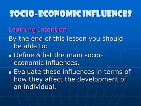 Socio-economic influences Learning Intention By the end of this lesson you should be able to: Define & list the main socio- economic influences. Define.